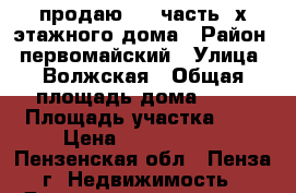 продаю 1/2 часть 2х этажного дома › Район ­ первомайский › Улица ­ Волжская › Общая площадь дома ­ 89 › Площадь участка ­ 7 › Цена ­ 1 650 000 - Пензенская обл., Пенза г. Недвижимость » Дома, коттеджи, дачи продажа   